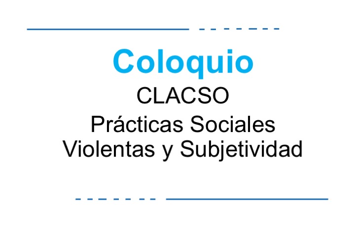 Coloquio CLACSO_ Prácticas Sociales Violentas y Subjetividad